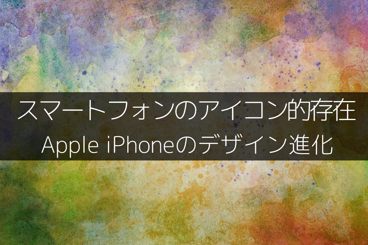 スマートフォンのアイコン的存在：Apple iPhoneのデザイン進化
