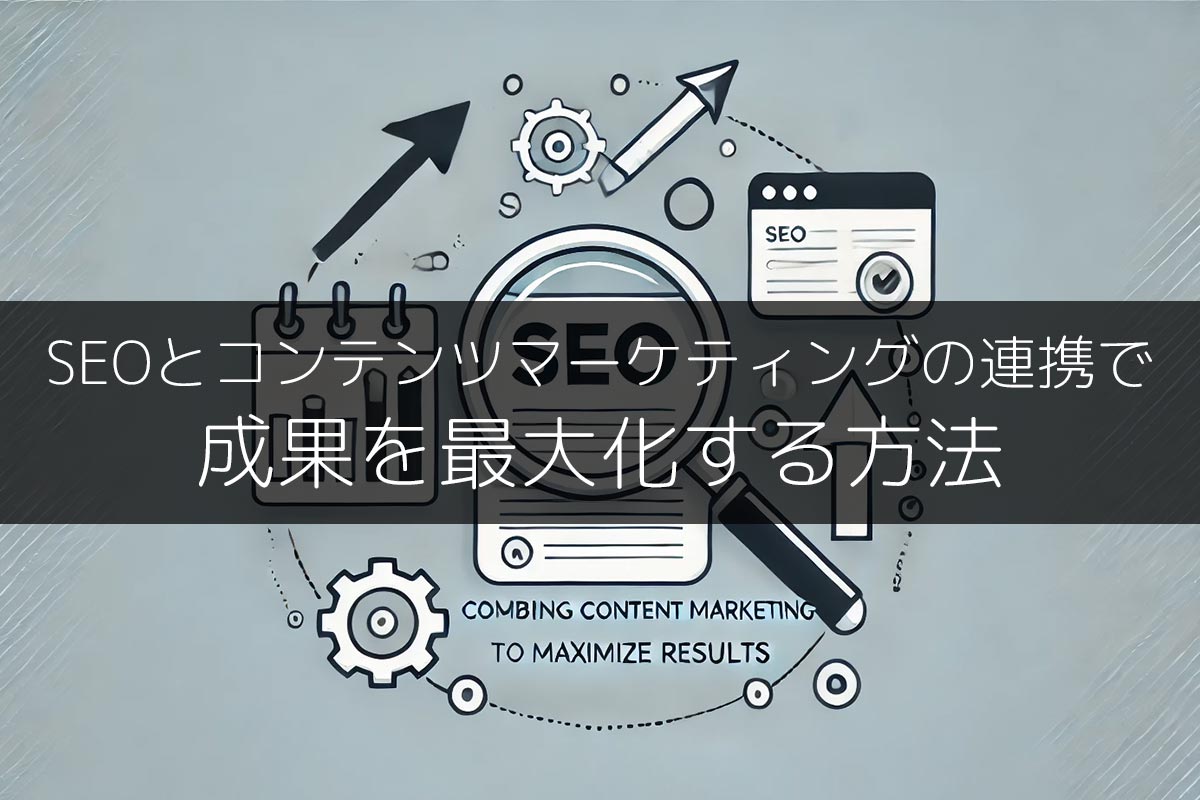 SEOとコンテンツマーケティングの連携で成果を最大化する方法