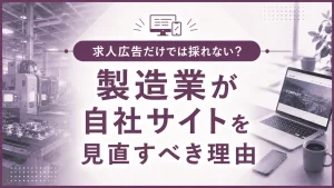 求人広告だけでは採れない？製造業が自社サイトを見直すべき理由