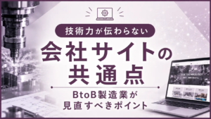 技術力が伝わらない会社サイトの共通点｜BtoB製造業が見直すべきポイント