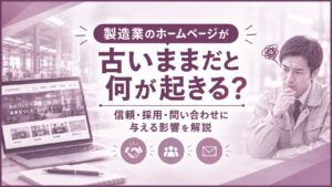 製造業のホームページが古いままだと何が起きる？信頼・採用・問い合わせに与える影響を解説
