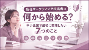 新任マーケティング担当者は何から始める？中小企業で最初に整理したい7つのこと