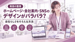 ホームページ・会社案内・SNSのデザインがバラバラ？会社らしさをそろえる方法